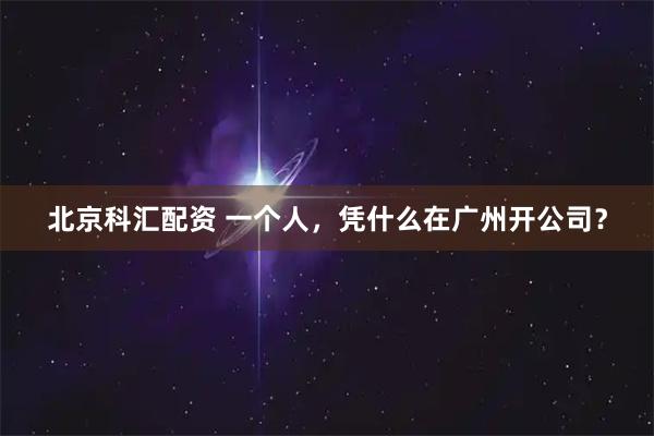 北京科汇配资 一个人，凭什么在广州开公司？