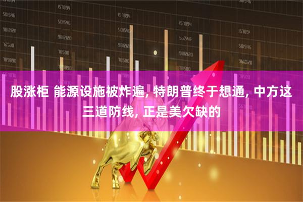 股涨柜 能源设施被炸遍, 特朗普终于想通, 中方这三道防线, 正是美欠缺的