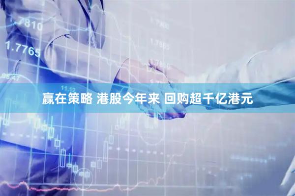 赢在策略 港股今年来 回购超千亿港元