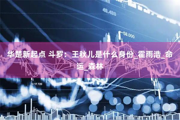华楚新起点 斗罗：王秋儿是什么身份_霍雨浩_命运_森林